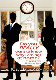 Title: Do You Really Want to Know Why I Am Not at Home?: A Plea for Change, Author: Gregory L Wright
