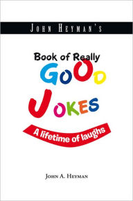 Title: John Heyman's Book of Really Good Jokes: A lifetime of laughs, Author: John A. Heyman