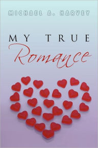 Title: My True Romance: Love Poems, Author: Michael A. Harvey