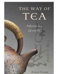 Title: Way of Tea: Reflections on a Life with Tea, Author: Aaron Fisher
