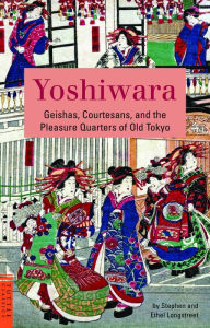 Title: Yoshiwara: Geishas, Courtesans, and the Pleasure Quarters of Old Tokyo, Author: Stephen Longstreet