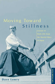 Title: Moving Toward Stillness: Lessons in Daily Life from the Martial Ways of Japan, Author: Dave Lowry