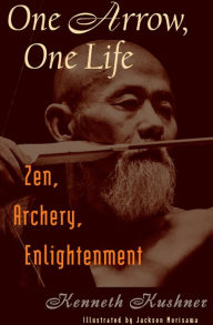 Title: One Arrow, One Life: Zen, Archery, Enlightenment, Author: Kenneth Kushner