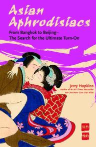 Title: Asian Aphrodisiacs: From Bangkok to Beijing - The Search for the Ultimate Turn-on, Author: Jerry Hopkins