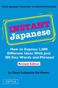 Title: Instant Japanese: How to Express 1,000 Different Ideas with Just 100 Key Words and Phrases! (Japanese Phrasebook), Author: Boye Lafayette De Mente