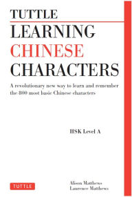 Title: Tuttle Learning Chinese Characters: (HSK Levels 1 -3) A Revolutionary New Way to Learn and Remember the 800 Most Basic Chinese Characters, Author: Alison Matthews
