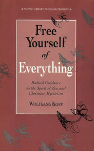 Title: Free Yourself of Everything: Radical Guidance in the Spirit of Zen and Christian Mysticism, Author: Wolfgang Kopp