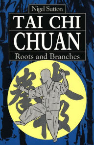 Title: Tai Chi Chuan Roots & Branches, Author: Nigel Sutton