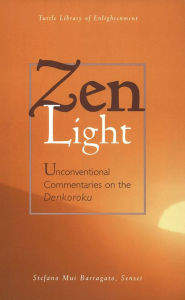 Title: Zen Light: Unconventional Commentaries on the Denkoroku, Author: Stefano Mui Barragato