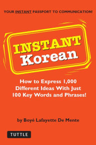 Title: Instant Korean: How to Express 1,000 Different Ideas with Just 100 Key Words and Phrases! (Korean Phrasebook), Author: Boye Lafayette De Mente