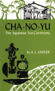 Title: Cha-No-Yu: The Japanese Tea Ceremony, Author: A. L. Sadler