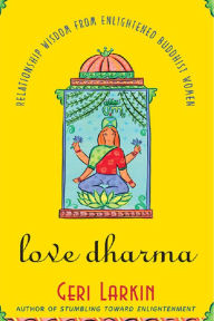 Title: Love Dharma: Relationship Wisdom From Enlightened Buddhist Women, Author: Geri Larkin