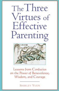 Title: Three Virtues of Effective Parenting: Lessons from Confucius on the Power of Benevolence, Wisdom, and Courage, Author: Shirley Yuen