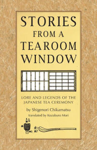 Title: Stories from a Tearoom Window: Lore and Legnds of the Japanese Tea Ceremony, Author: Shigernori Chikamatsu