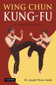 Title: Wing Chun Kung-Fu: A Complete Guide, Author: Joseph Wayne Smith Ph.D.