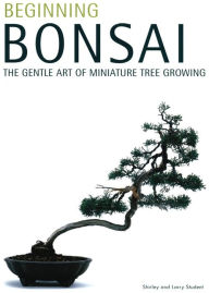 Title: Beginning Bonsai: The Gentle Art of Miniature Tree Growing, Author: Larry Student