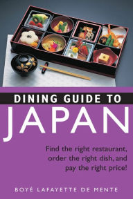 Title: Dining Guide to Japan: Find the right restaurant, order the right dish, and pay the right price!, Author: Boye Lafayette De Mente