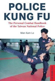 Title: Police Kung Fu: The Personal Combat Handbook of the Taiwan National Police, Author: Man Kam Lo