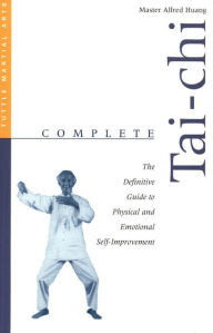 Title: Complete Tai-Chi: The Definitive Guide to Physical and Emotional Self-Improvement, Author: Alfred Huang