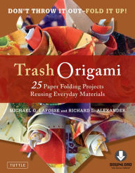 Title: Trash Origami: 25 Paper Folding Projects Reusing Everyday Materials: Includes Origami Book & Downloadable Video Instructions, Author: Michael G. LaFosse