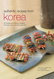 Title: Authentic Recipes from Korea: 63 Simple and Delicious Recipes from the land of the Morning Calm, Author: Injoo Chun