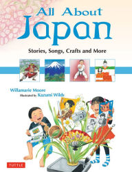 Title: All About Japan: Stories, Songs, Crafts and More, Author: Willamarie Moore