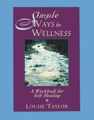 Title: Simple Ways to Wellness: A Workbook for Self-Healing, Author: Louise Taylor