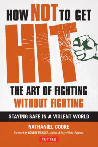 Title: How Not to Get Hit: The Art of Fighting Without Fighting, Author: Nathaniel Cooke