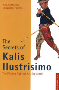 Title: Secrets of Kalis Ilustrisimo: The Filipino Fighting Art Explained, Author: Antonio Diego