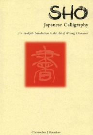Title: Sho Japanese Calligraphy: An In-Depth Introduction to the Art of Writing Characters, Author: Christopher J. Earnshaw