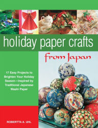 Title: Holiday Paper Crafts from Japan: 17 projects to Brighten Your Holiday Season - Inspired by Traditional Japanese Washi Paper, Author: Robertta A. Uhl