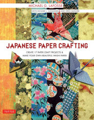 Title: Japanese Paper Crafting: Create 17 Paper Craft Projects & Make your own Beautiful Washi Paper, Author: Michael G. LaFosse