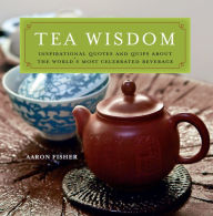 Title: Tea Wisdom: Inspirational Quotes and Quips About the World's Most Celebrated Beverage, Author: Aaron Fisher