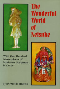 Title: Wonderful World of Netsuk: With One Hundred Masterpieces of Miniature Sculpture in Color, Author: Raymond Bushell