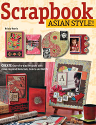 Title: Scrapbook Asian Style!: Create One-of-kind Projects with Asian-inspired Materials, Colors and Motifs, Author: Kristy Harris