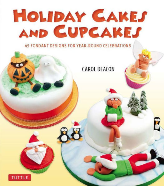 Holiday Cakes and Cupcakes: 45 Fondant Designs for Year-Round Celebrations