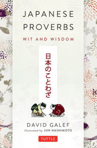 Title: Japanese Proverbs: Wit and Wisdom: 200 Classic Japanese Sayings and Expressions, Author: David Galef