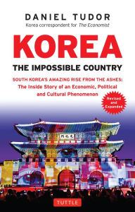 Title: Korea: The Impossible Country: South Korea's Amazing Rise from the Ashes: The Inside Story of an Economic, Political and Cultural Phenomenon, Author: Daniel Tudor