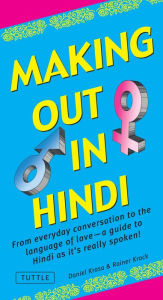 Title: Making Out in Hindi: From everyday conversation to the language of love - a guide to Hindi as it's really spoken! (Hindi Phrasebook), Author: Daniel Krasa