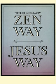 Title: Zen Way-Jesus Way, Author: Tucker N. Callaway