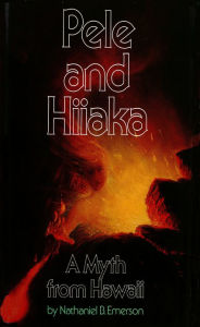 Title: Pele and Hiiaka: A Myth from Hawaii, Author: Nathaniel B. Emerson