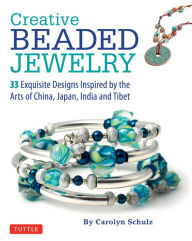 Title: Creative Beaded Jewelry: 33 Exquisite Designs Inspired by the Arts of China, Japan, India and Tibet, Author: Carolyn Schulz