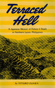 Title: Terraced Hell: A Japanese Memoir of Defeat & Death in Northern Luzon, Philippines, Author: Tetsuro Ogawa