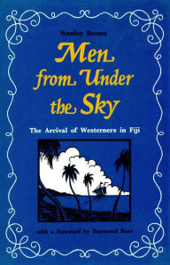 Title: Men from Under the Sky: The Arrival of Westerners in Fiji, Author: Stanley Brown
