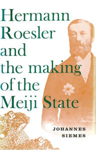 Title: Hermann Roesler and the Making of the Meiji State, Author: Johannes Siemes