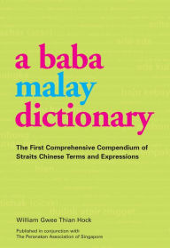 Title: Baba Malay Dictionary: The First Comprehensive Compendium of Straits Chinese Terms and Expressions, Author: William Gwee Thian Hock