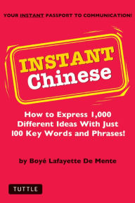 Title: Instant Chinese: How to Express 1,000 Different Ideas with Just 100 Key Words and Phrases! (Mandarin Chinese Phrasebook), Author: Boye Lafayette De Mente