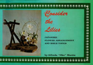 Title: Consider the Lilies: Japanese Flower Arrangement and Bible Topics, Author: Alfreda 