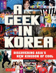 Title: Geek in Korea: Discovering Asia's New Kingdom of Cool, Author: Daniel Tudor