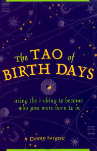 Title: Tao of Birth Days: Using the I-Ching to Become Who You Were Born to Be, Author: Denny Sargent